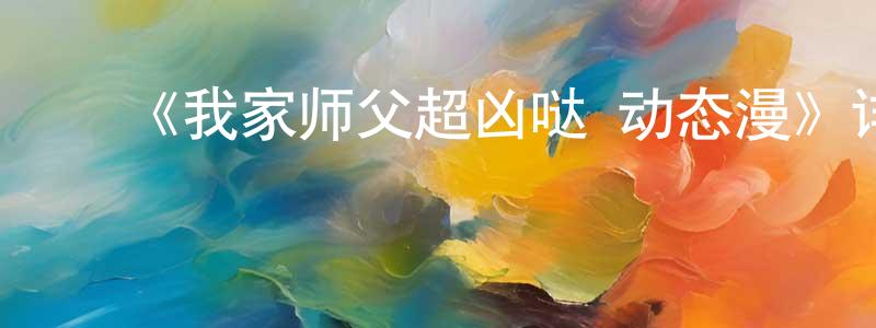 陈久福的动漫综艺大全,《我家师父超凶哒·动态漫》详情介绍_我家师父超凶哒·动态漫已完结在线观看_我家师父超凶哒·动态漫迅雷下载_国漫